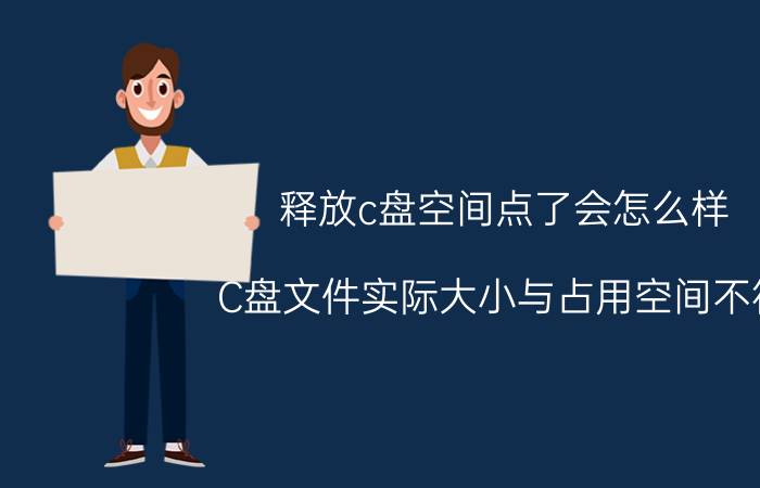 释放c盘空间点了会怎么样 C盘文件实际大小与占用空间不符？